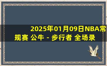 2025年01月09日NBA常规赛 公牛 - 步行者 全场录像